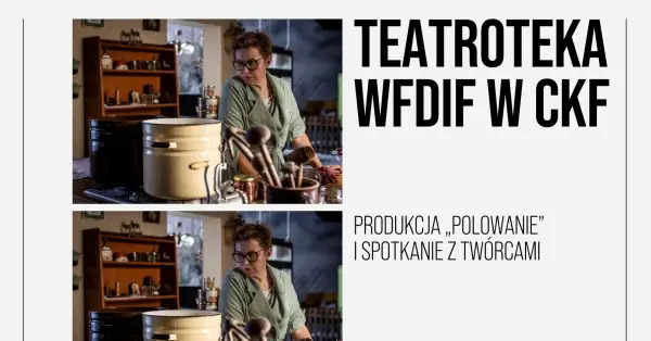  TEATROTEKA WFDIF W CKF | Produkcja âPOLOWANIEâ | spotkanie z twĂłrcami